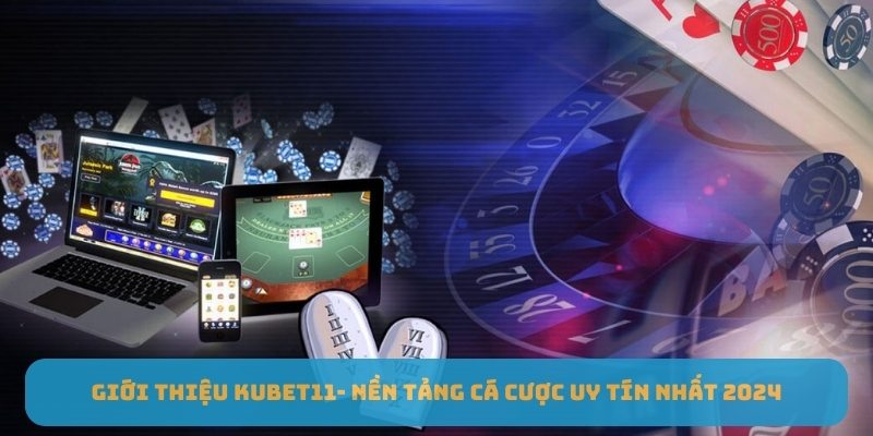 Giới thiệu Kubet11- Nền tảng cá cược uy tín nhất 2024