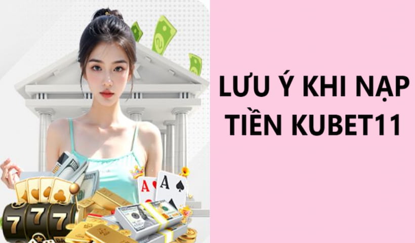 Khi nạp tiền tại kubet11 hội viên cần lưu ý vài điều cơ bản