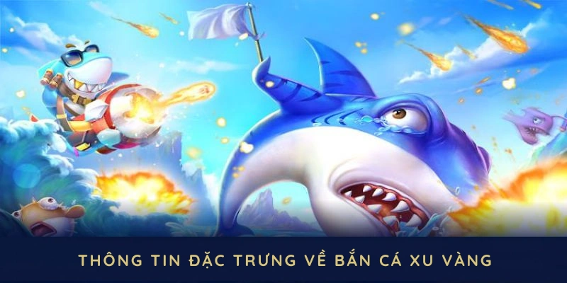 Những thông tin đặc trưng mà tín đồ bắn cá xu vàng nên lưu ý