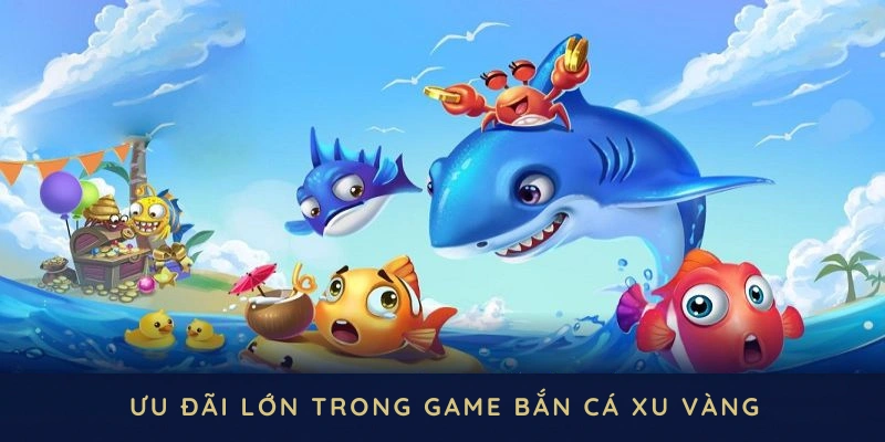 Tổng hợp các ưu đãi lớn trong game bắn cá xu vàng